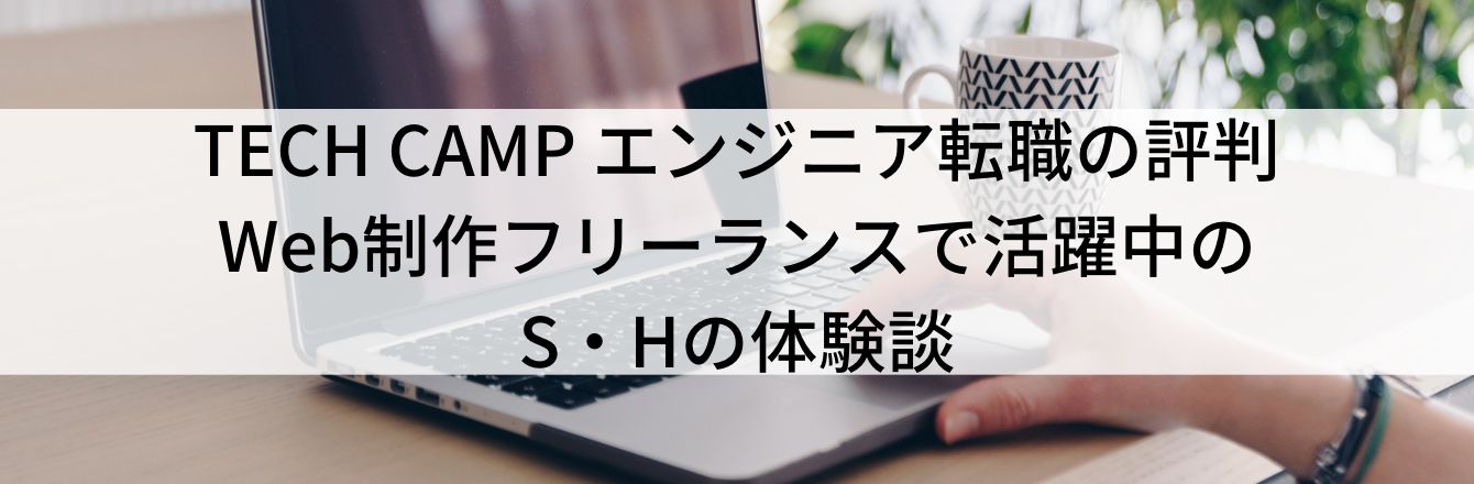 TECH CAMP エンジニア転職の評判|Web制作フリーランスで活躍中のS・Hの体験談
