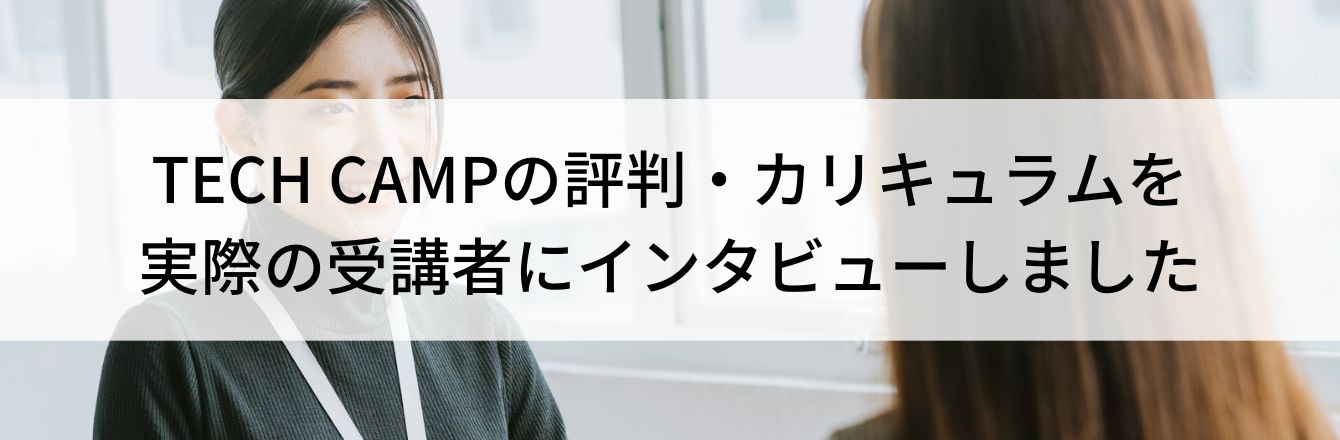 TECH CAMPの評判・カリキュラムを実際の受講者にインタビューしました