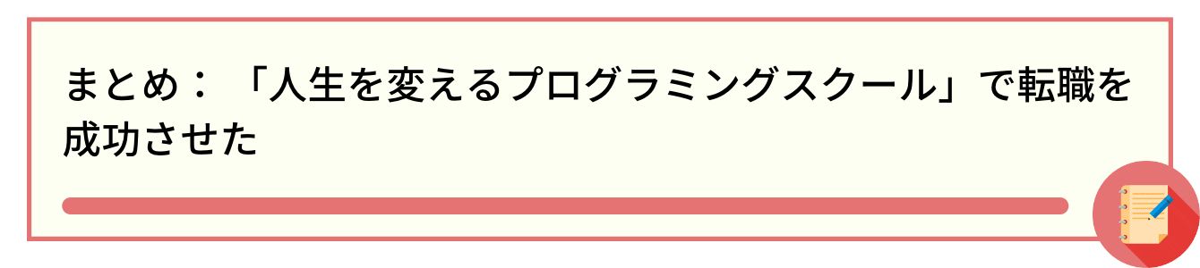 まとめ: 「人生を変えるプログラミングスクール」で転職を成功させた