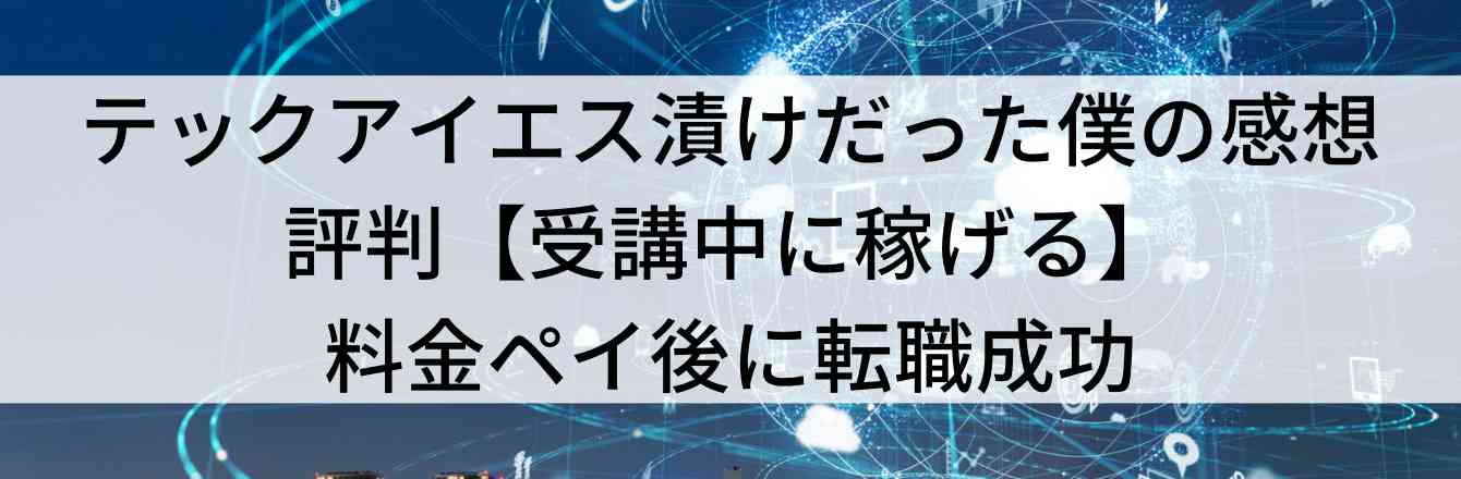 テックアイエス漬けだった僕の感想・評判【受講中に稼げる】料金ペイ後に転職成功
