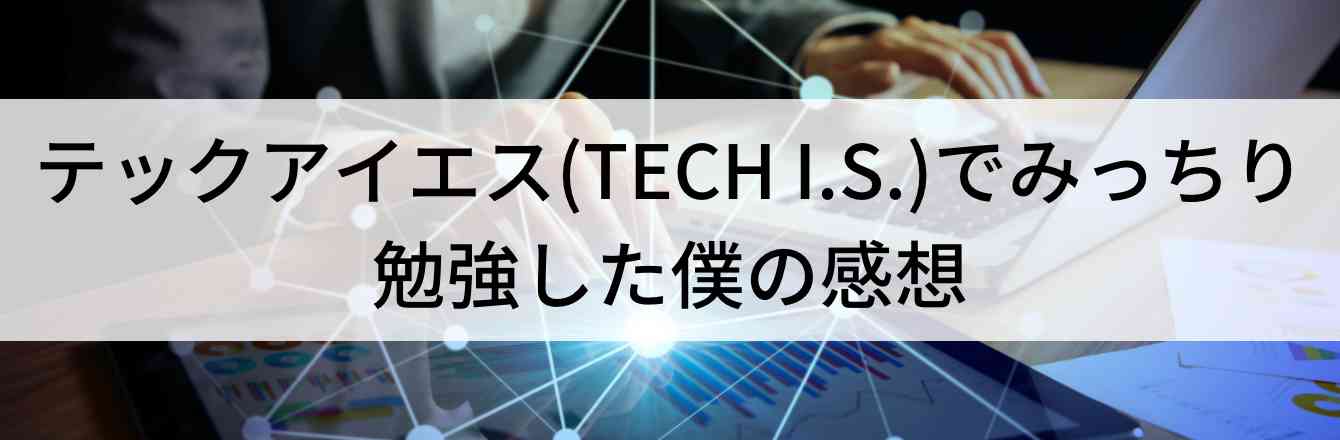 テックアイエス(TECH I.S.)でみっちり勉強した僕の感想