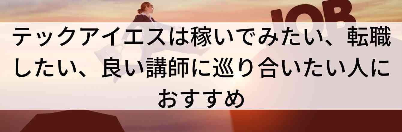 テックアイエスは稼いでみたい、転職したい、良い講師に巡り合いたい人におすすめ