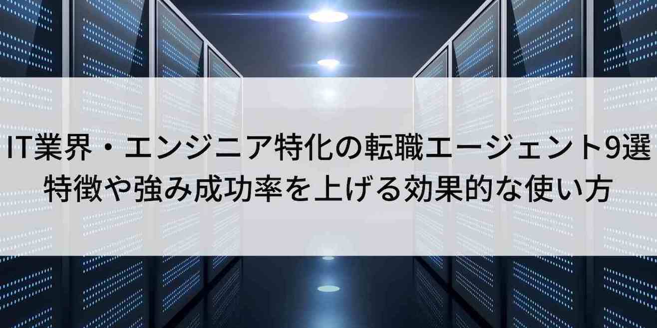 IT業界・エンジニア特化の転職エージェント9選｜特徴や強み成功率を上げる効果的な使い方